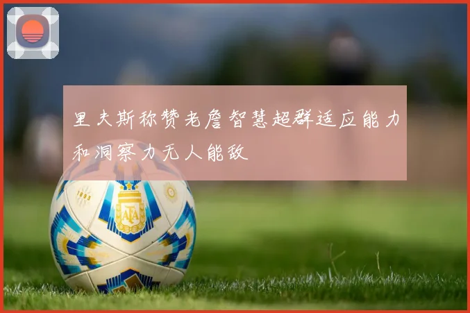 里夫斯称赞老詹智慧超群适应能力和洞察力无人能敌