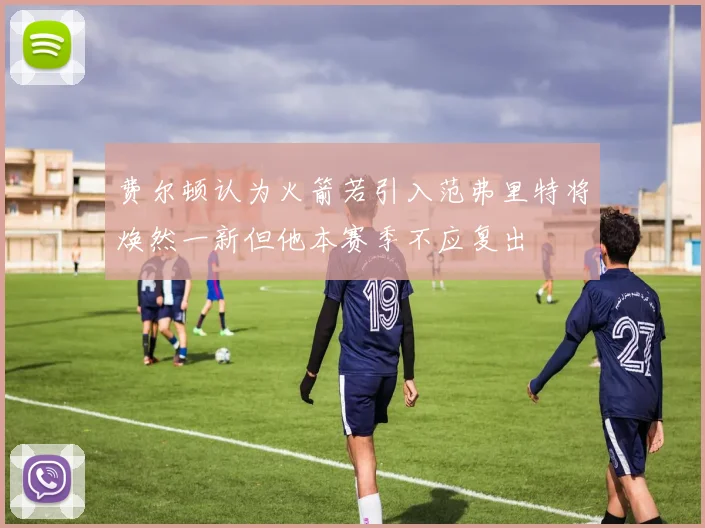 费尔顿认为火箭若引入范弗里特将焕然一新但他本赛季不应复出