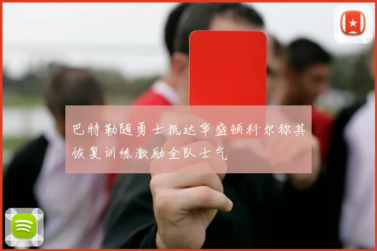 巴特勒随勇士抵达华盛顿科尔称其恢复训练激励全队士气